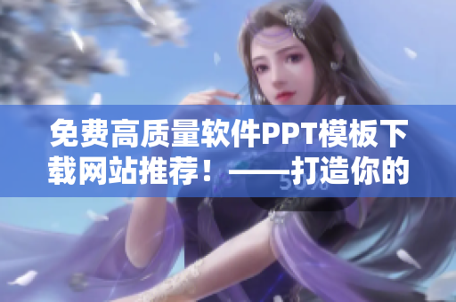 免费高质量软件PPT模板下载网站推荐！——打造你的专业演示风格