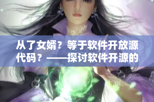 从了女婿？等于软件开放源代码？——探讨软件开源的利弊