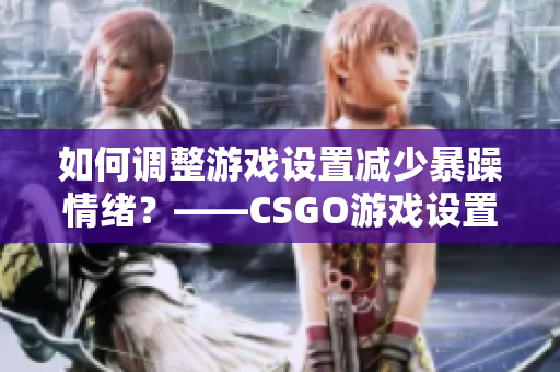 如何调整游戏设置减少暴躁情绪？——CSGO游戏设置调整指南