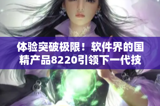 体验突破极限！软件界的国精产品8220引领下一代技术革命