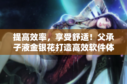 提高效率，享受舒适！父承子液金银花打造高效软件体验