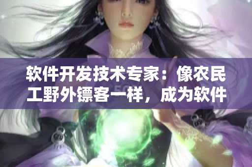 软件开发技术专家：像农民工野外镖客一样，成为软件开发领域的中坚力量