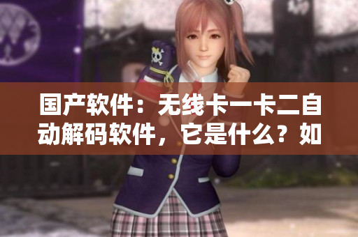 国产软件：无线卡一卡二自动解码软件，它是什么？如何使用？