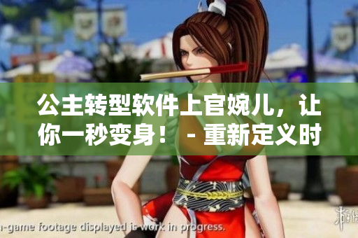 公主转型软件上官婉儿，让你一秒变身！ - 重新定义时尚转型体验