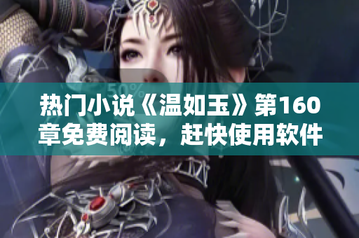 热门小说《温如玉》第160章免费阅读，赶快使用软件畅享阅读体验！