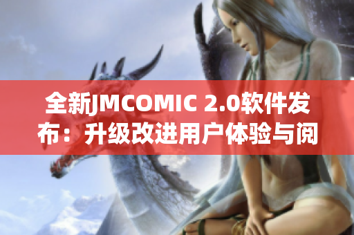 全新JMCOMIC 2.0软件发布：升级改进用户体验与阅读功能