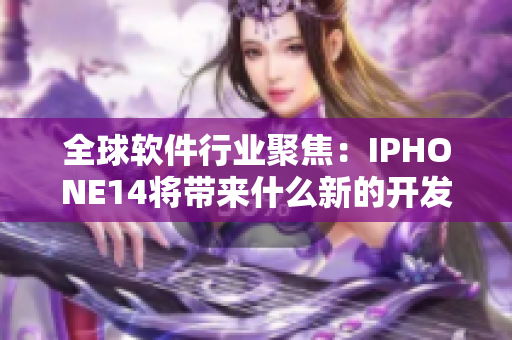全球软件行业聚焦：IPHONE14将带来什么新的开发技术和软件应用？