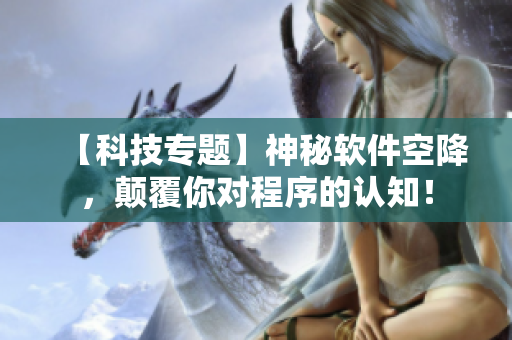 【科技专题】神秘软件空降，颠覆你对程序的认知！