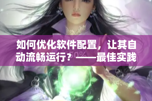 如何优化软件配置，让其自动流畅运行？——最佳实践分享