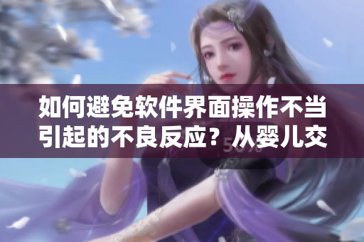 如何避免软件界面操作不当引起的不良反应？从婴儿交叉双腿引发的思考