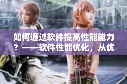 如何通过软件提高性能能力？——软件性能优化，从优化软件功能开始