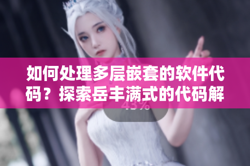 如何处理多层嵌套的软件代码？探索岳丰满式的代码解决方案