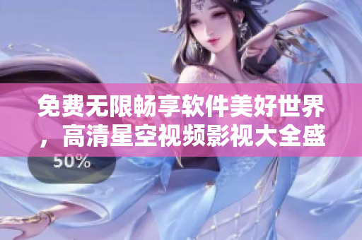 免费无限畅享软件美好世界，高清星空视频影视大全盛大上线！