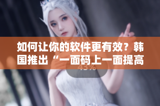 如何让你的软件更有效？韩国推出“一面码上一面提高”，并提供免费试用！