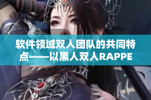 软件领域双人团队的共同特点——以黑人双人RAPPER为启示
