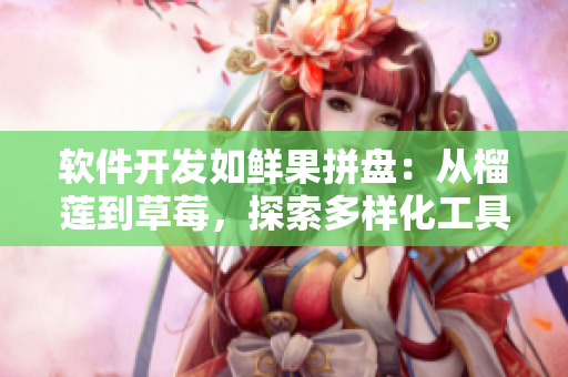 软件开发如鲜果拼盘：从榴莲到草莓，探索多样化工具与技术