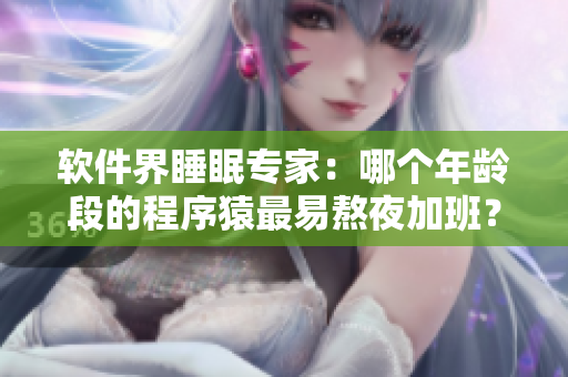 软件界睡眠专家：哪个年龄段的程序猿最易熬夜加班？