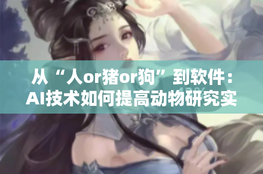 从“人or猪or狗”到软件：AI技术如何提高动物研究实验效率？