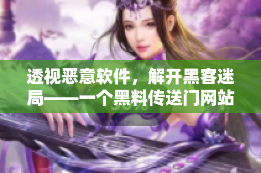 透视恶意软件，解开黑客迷局——一个黑料传送门网站探究