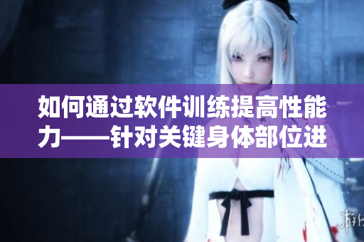 如何通过软件训练提高性能力——针对关键身体部位进行训练