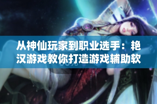从神仙玩家到职业选手：艳汉游戏教你打造游戏辅助软件！