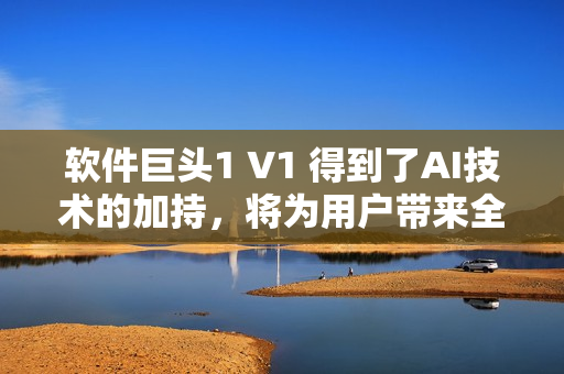 软件巨头1 V1 得到了AI技术的加持，将为用户带来全新体验