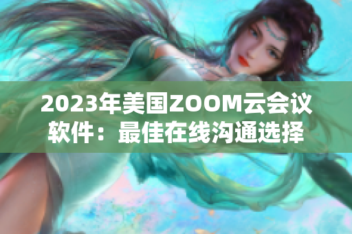 2023年美国ZOOM云会议软件：最佳在线沟通选择