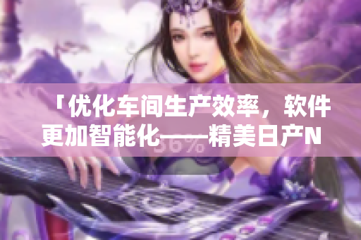 「优化车间生产效率，软件更加智能化——精美日产NV解决方案」