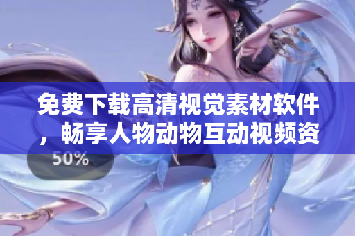 免费下载高清视觉素材软件，畅享人物动物互动视频资源！