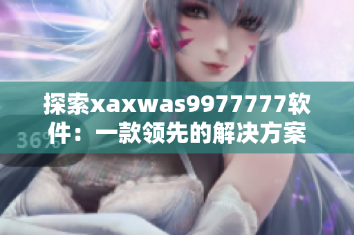 探索xaxwas9977777软件：一款领先的解决方案