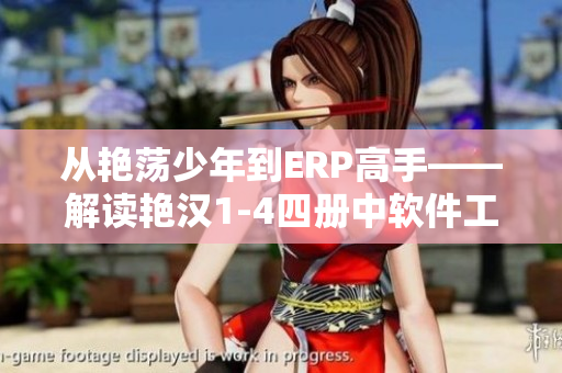 从艳荡少年到ERP高手——解读艳汉1-4四册中软件工程知识
