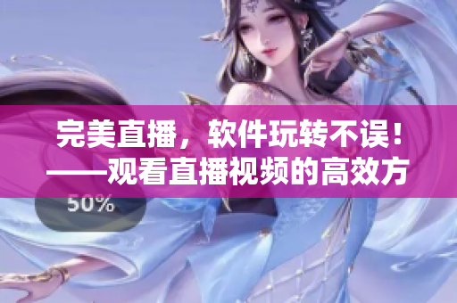 完美直播，软件玩转不误！——观看直播视频的高效方法和技巧