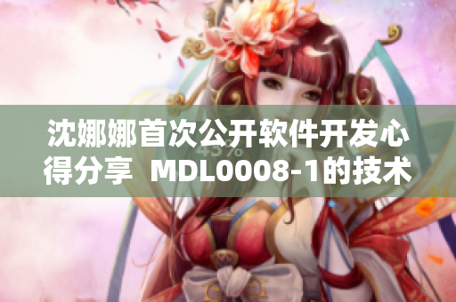 沈娜娜首次公开软件开发心得分享  MDL0008-1的技术总结