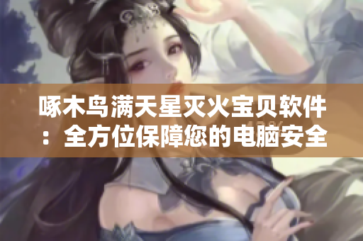 啄木鸟满天星灭火宝贝软件：全方位保障您的电脑安全！