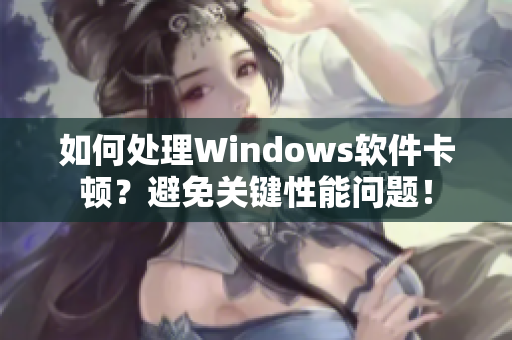 如何处理Windows软件卡顿？避免关键性能问题！