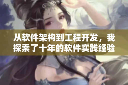 从软件架构到工程开发，我探索了十年的软件实践经验！
