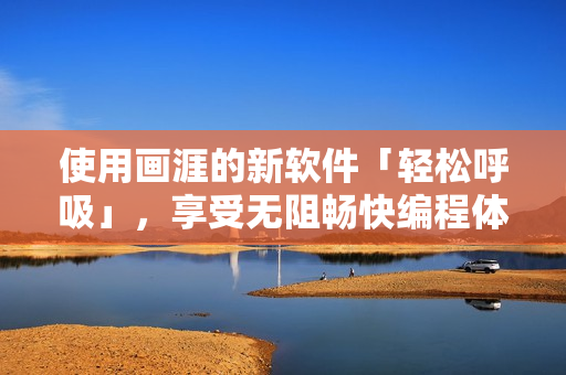 使用画涯的新软件「轻松呼吸」，享受无阻畅快编程体验