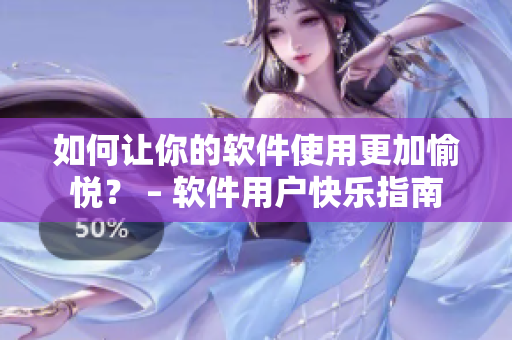 如何让你的软件使用更加愉悦？ – 软件用户快乐指南