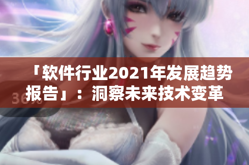 「软件行业2021年发展趋势报告」：洞察未来技术变革与商业领域创新