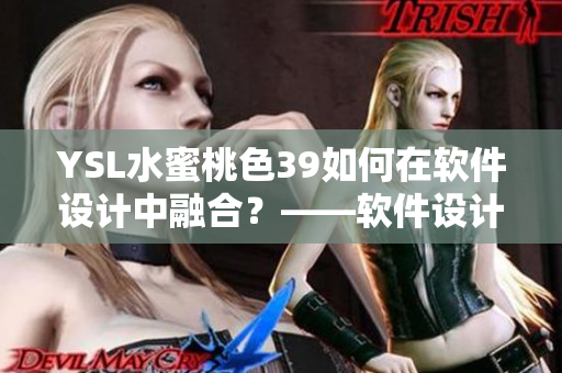 YSL水蜜桃色39如何在软件设计中融合？——软件设计中的配色选择
