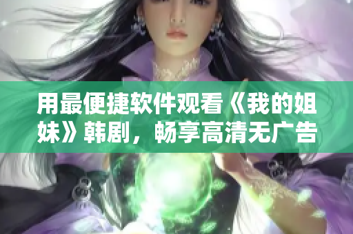 用最便捷软件观看《我的姐妹》韩剧，畅享高清无广告体验