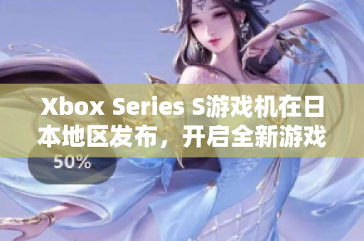 Xbox Series S游戏机在日本地区发布，开启全新游戏体验