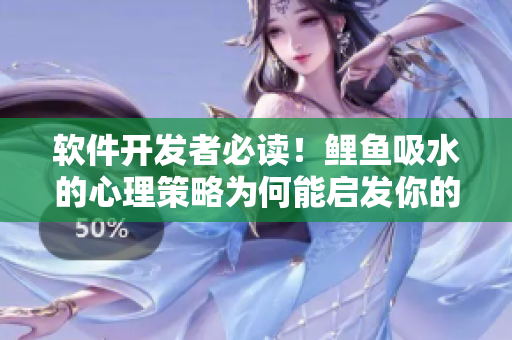 软件开发者必读！鲤鱼吸水的心理策略为何能启发你的编程创意？