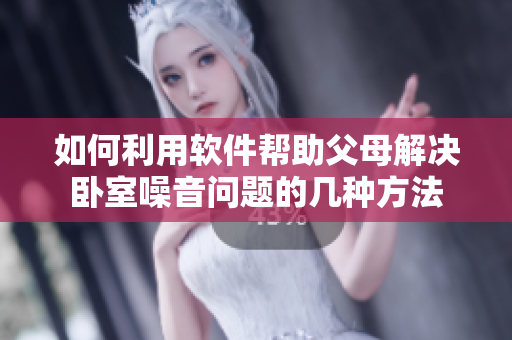 如何利用软件帮助父母解决卧室噪音问题的几种方法