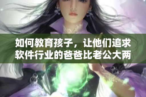 如何教育孩子，让他们追求软件行业的爸爸比老公大两倍这个事实？