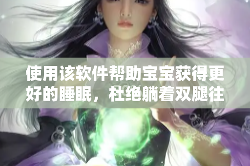 使用该软件帮助宝宝获得更好的睡眠，杜绝躺着双腿往上翘的现象