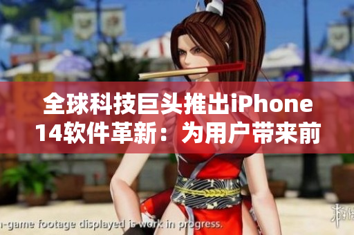 全球科技巨头推出iPhone14软件革新：为用户带来前所未有的体验