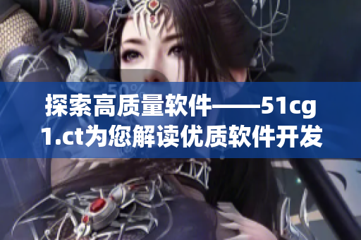 探索高质量软件——51cg1.ct为您解读优质软件开发策略