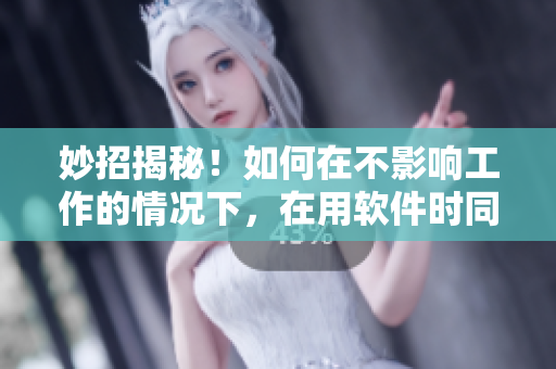 妙招揭秘！如何在不影响工作的情况下，在用软件时同时使用面膜？