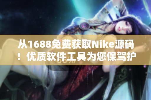 从1688免费获取Nike源码！优质软件工具为您保驾护航！